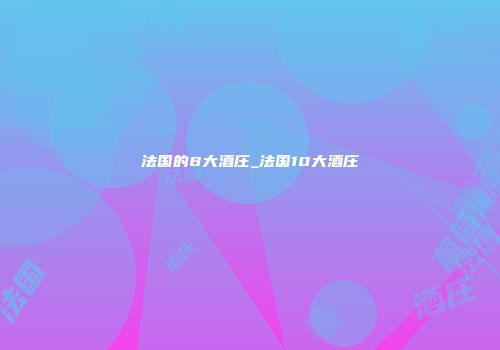 法国的8大酒庄_法国10大酒庄