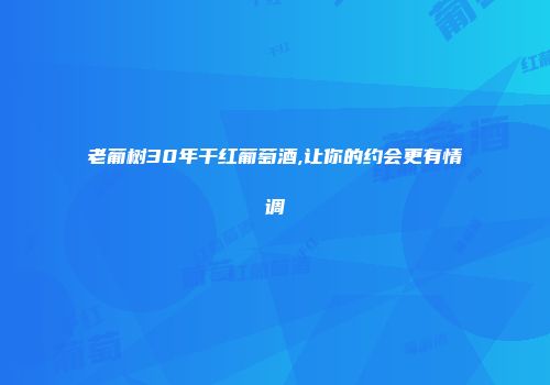 老葡树30年干红葡萄酒,让你的约会更有情调