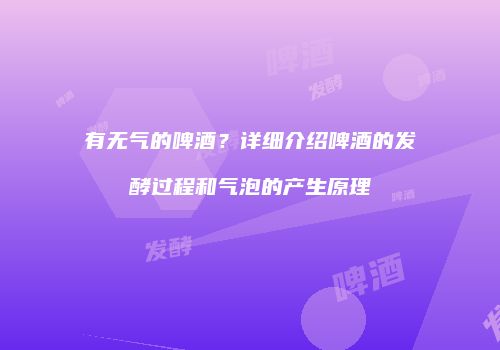 有无气的啤酒？详细介绍啤酒的发酵过程和气泡的产生原理