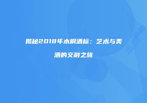 揭秘2018年木桐酒标：艺术与美酒的交融之旅