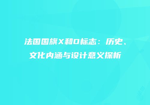 法国国旗X和O标志：历史、文化内涵与设计意义探析
