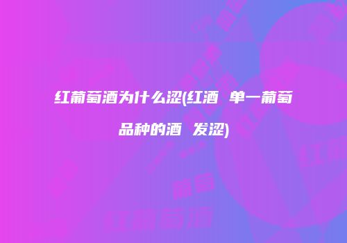 红葡萄酒为什么涩(红酒 单一葡萄品种的酒 发涩)