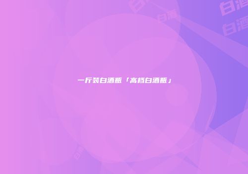 一斤装白酒瓶「高档白酒瓶」