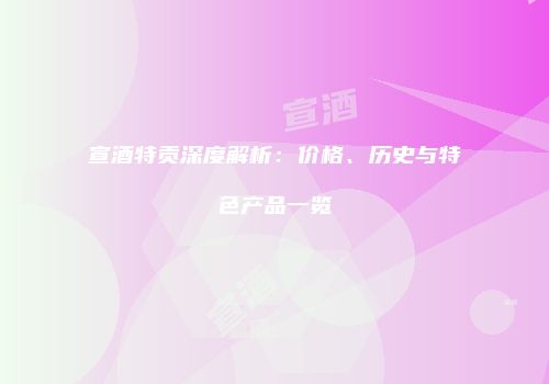 宣酒特贡深度解析：价格、历史与特色产品一览