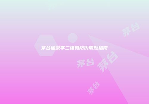茅台酒数字二维码防伪溯源指南
