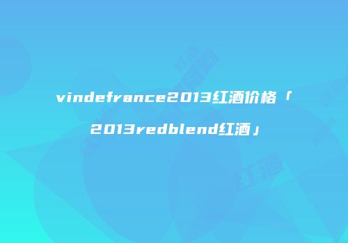 vindefrance2013红酒价格「2013redblend红酒」