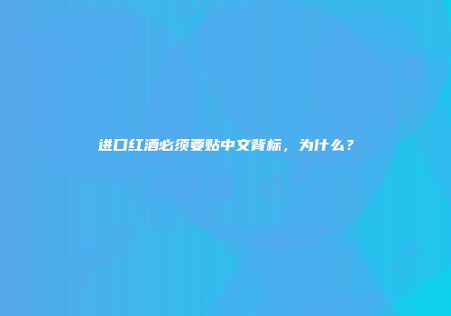 进口红酒必须要贴中文背标，为什么？