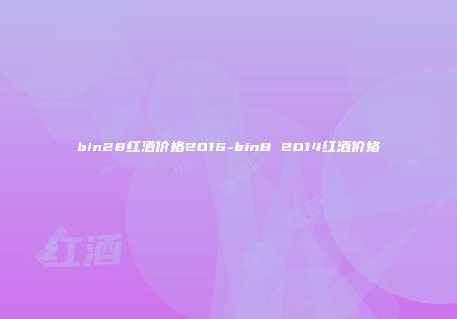 bin28红酒价格2016-bin8 2014红酒价格