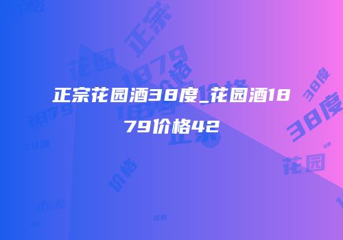 正宗花园酒38度_花园酒1879价格42