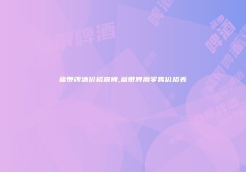 蓝带啤酒价格查询,蓝带啤酒零售价格表
