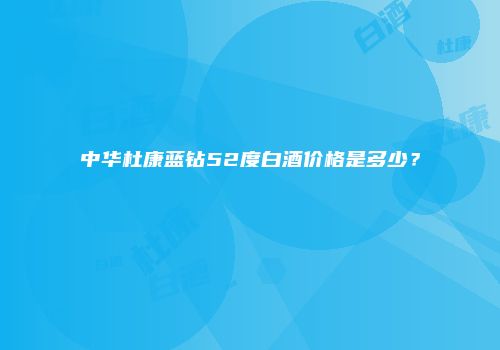 中华杜康蓝钻52度白酒价格是多少？