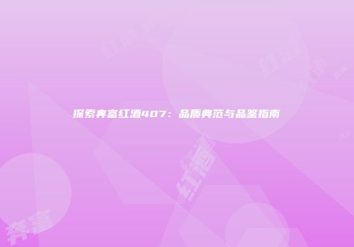 探索奔富红酒407：品质典范与品鉴指南