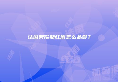 法国劳伦斯红酒怎么品尝？
