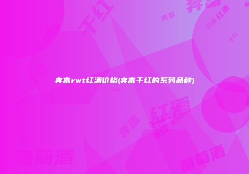 奔富rwt红酒价格(奔富干红的系列品种)