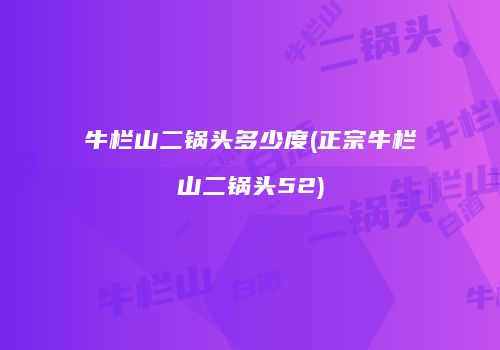 牛栏山二锅头多少度(正宗牛栏山二锅头52)