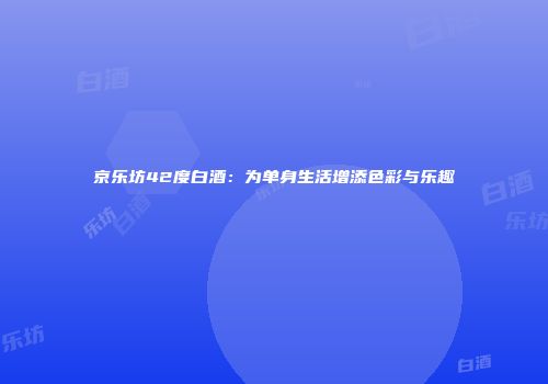 京乐坊42度白酒：为单身生活增添色彩与乐趣
