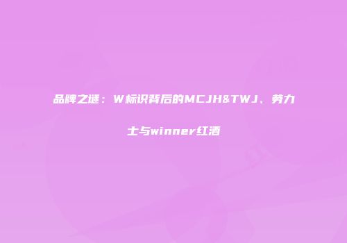 品牌之谜：W标识背后的MCJH&TWJ、劳力士与winner红酒