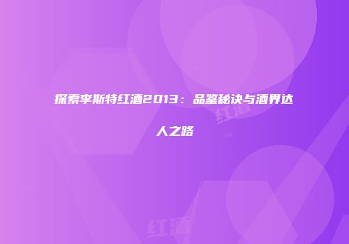 探索李斯特红酒2013：品鉴秘诀与酒界达人之路