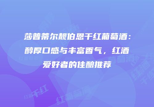 莎普蒂尔靓伯恩干红葡萄酒：醇厚口感与丰富香气，红酒爱好者的佳酿推荐