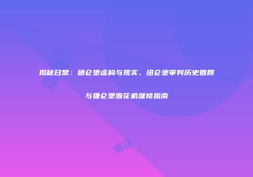 揭秘日常：哈仑堡虚构与现实、纽仑堡审判历史回顾与捷仑堡雪花机维修指南