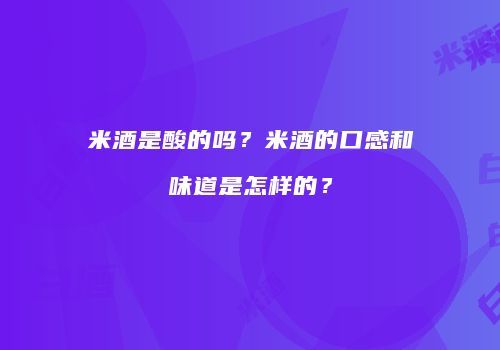 米酒是酸的吗？米酒的口感和味道是怎样的？