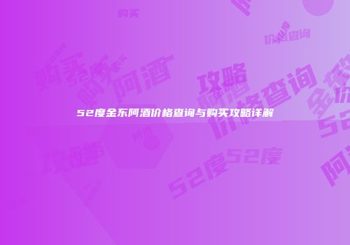 52度金东阿酒价格查询与购买攻略详解