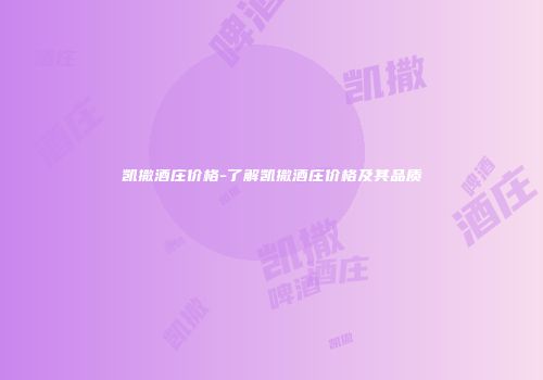凯撒酒庄价格-了解凯撒酒庄价格及其品质