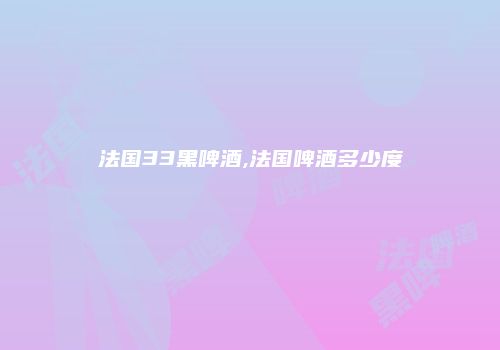 法国33黑啤酒,法国啤酒多少度