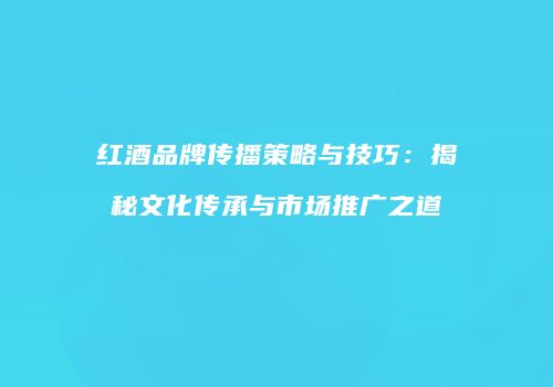 红酒品牌传播策略与技巧：揭秘文化传承与市场推广之道
