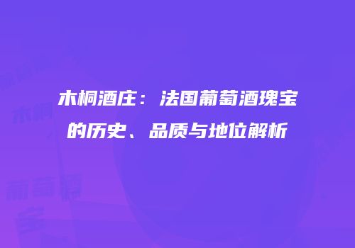 木桐酒庄：法国葡萄酒瑰宝的历史、品质与地位解析