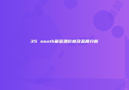 35 south葡萄酒价格及品质分析