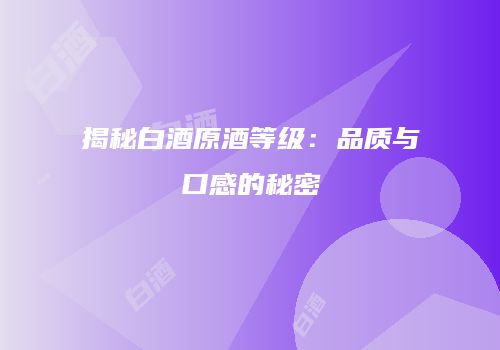 揭秘白酒原酒等级：品质与口感的秘密