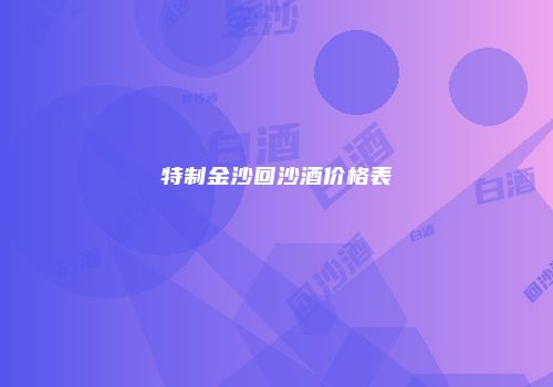 特制金沙回沙酒价格表