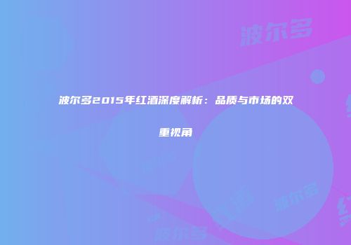 波尔多2015年红酒深度解析：品质与市场的双重视角