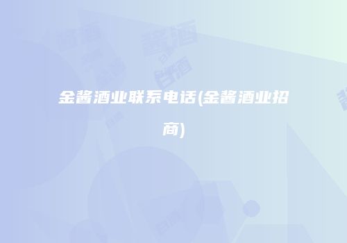 金酱酒业联系电话(金酱酒业招商)