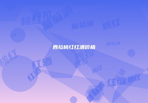 西拉桃红红酒价格