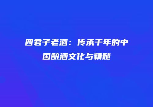 四君子老酒：传承千年的中国酿酒文化与精髓
