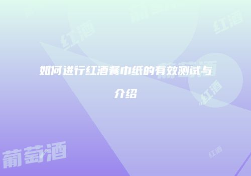 如何进行红酒餐巾纸的有效测试与介绍