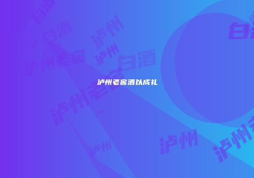 泸州老窖酒以成礼