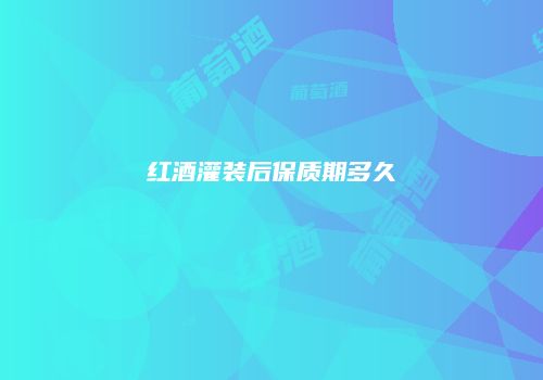 红酒灌装后保质期多久