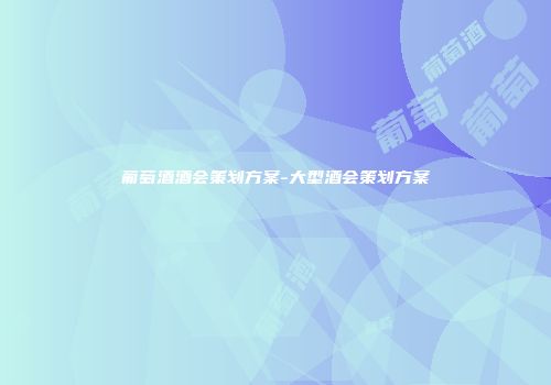 葡萄酒酒会策划方案-大型酒会策划方案