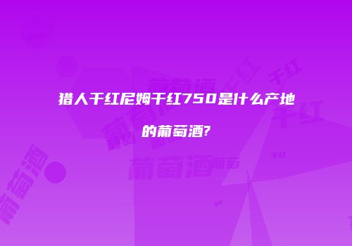 猎人干红尼姆干红750是什么产地的葡萄酒?