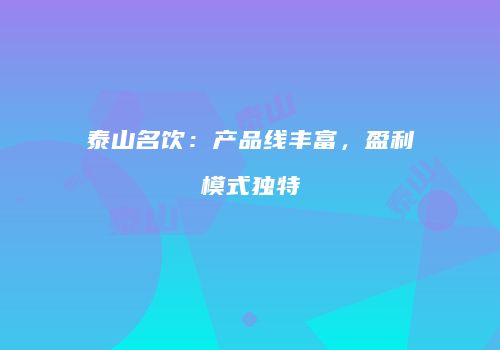 泰山名饮：产品线丰富，盈利模式独特