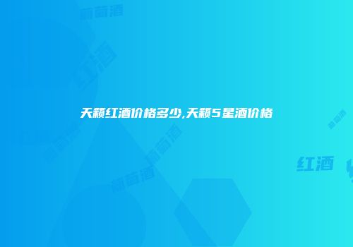 天籁红酒价格多少,天籁5星酒价格