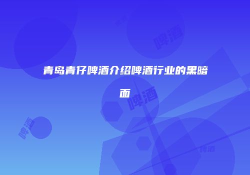 青岛青仔啤酒介绍啤酒行业的黑暗面