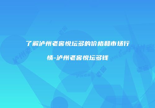 了解泸州老窖悦坛多的价格和市场行情-泸州老窖悦坛多钱