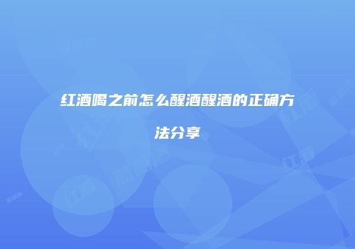 红酒喝之前怎么醒酒醒酒的正确方法分享