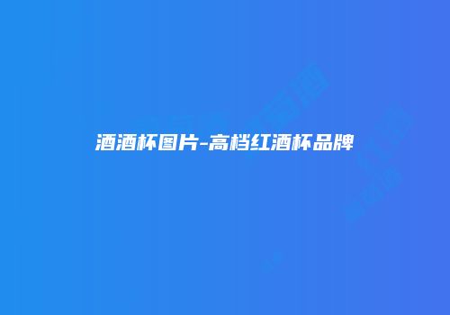 酒酒杯图片-高档红酒杯品牌