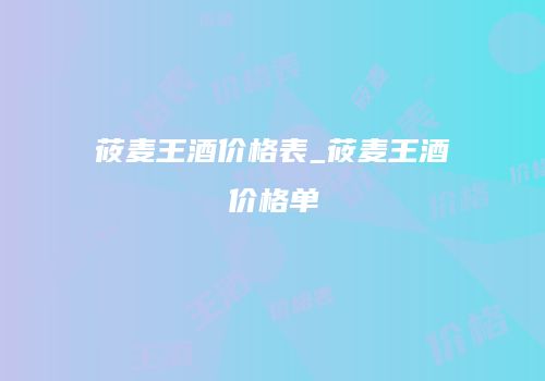 莜麦王酒价格表_莜麦王酒价格单