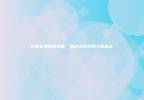 啤酒花的营养奥秘：健康饮食中的天然益友